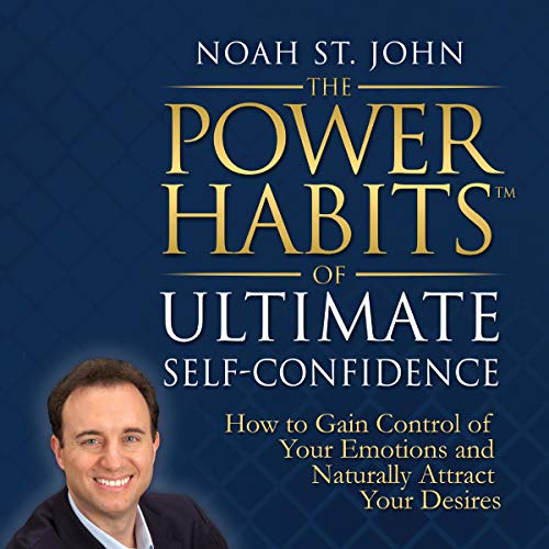 The Power Habits of Ultimate Self-Confidence: How to Gain Control of Your Emotions and Naturally Attract Your Dreams