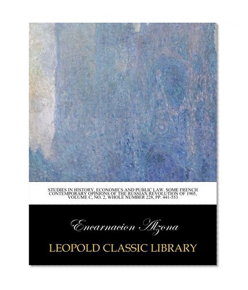 Studies in history, economics and public law. Some French contemporary opinions of the Russian Revolution of 1905, Volume C, No. 2, Whole number 228, pp. 441-553