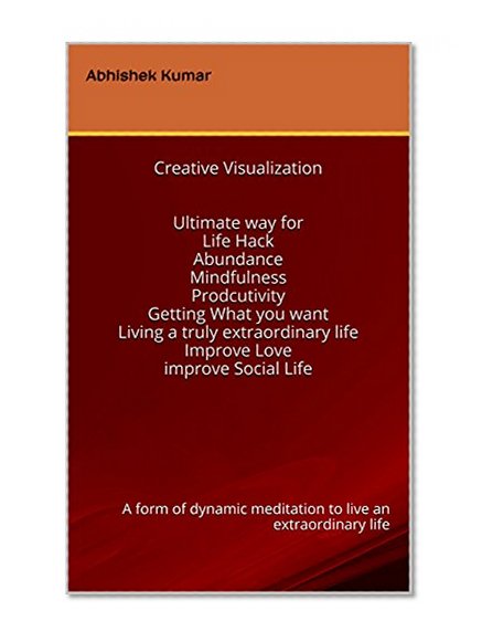 Meditation and Creative Visualization: Ultimate way for LifeHack, Abundance, Mindfulness, Prodcutivity, Getting What you want, Living a truly extraordinary life, Improve Love, Improve Social Life