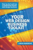 Your Web Design Business Toolkit: How to Start and Run a Home-based Web Design Business