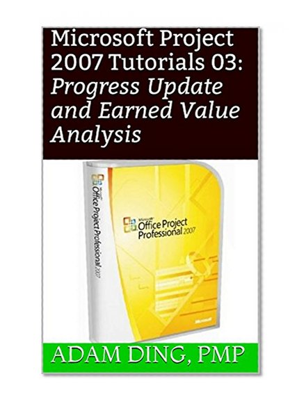 Microsoft Project 2007 Tutorials 03: Progress Update and Earned Value Analysis (PMP Toolbox Training Book 11)