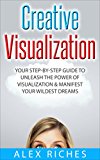 Visualization: Creative Visualization: Your Step-By-Step Guide to Unleash The Power of Visualization & Manifest Your Wildest Dreams (manifestation, abundance, prosperity)