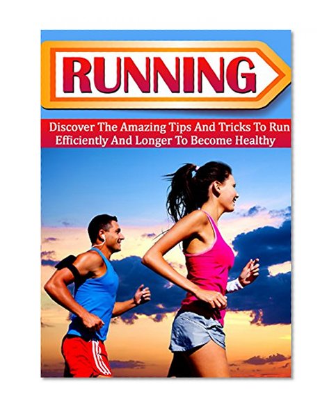 Running: Discover The Amazing Tips And Tricks To Run Efficiently And Longer To Become Healthy (Endurance, Running, Running technique, Running for beginners, Running and jogging)