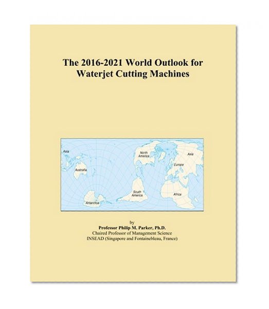 The 2016-2021 World Outlook for Waterjet Cutting Machines