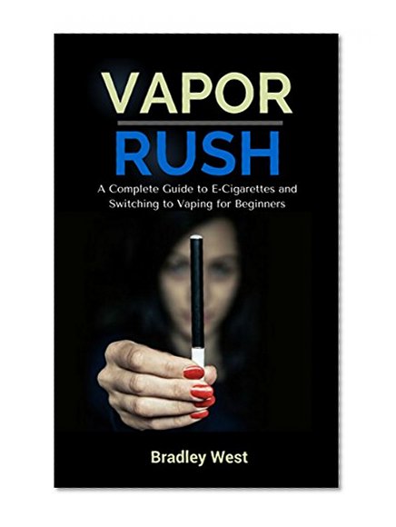 Vapor Rush: A Complete Guide to E-Cigarettes and Switching to Vaping for Beginners