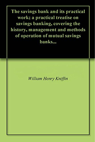 The savings bank and its practical work; a practical treatise on savings banking, covering the history, management and methods of operation of mutual savings banks...
