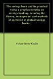 The savings bank and its practical work; a practical treatise on savings banking, covering the history, management and methods of operation of mutual savings banks...