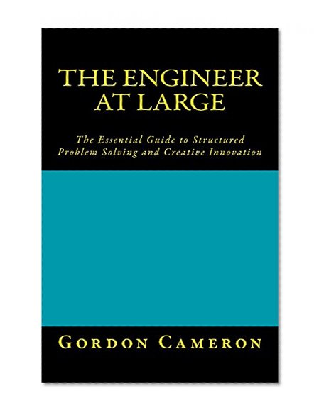 Engineer at Large: The Essential Guide to Structured Problem Solving and Creative Innovation