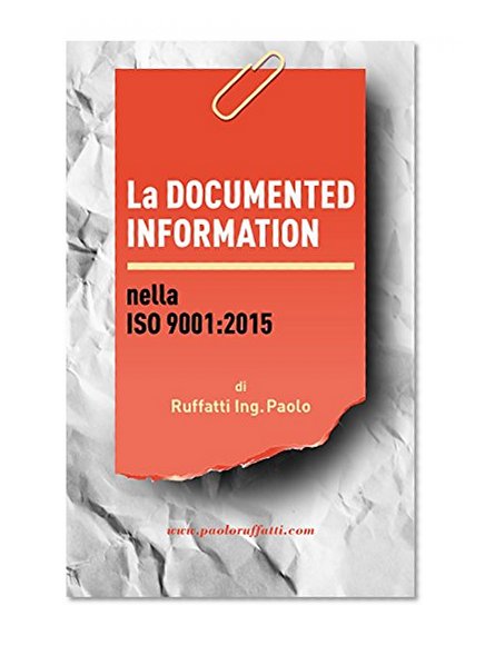 La DOCUMENTED INFORMATION nella ISO 9001:2015: Che cos'Ã¨ esattamente la "Documented Information" nella ISO 9001:2015 e cosa dobbiamo fare con la vecchia documentazione SGQ (Italian Edition)
