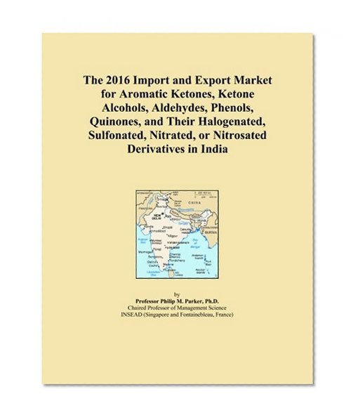 The 2016 Import and Export Market for Aromatic Ketones, Ketone Alcohols, Aldehydes, Phenols, Quinones, and Their Halogenated, Sulfonated, Nitrated, or Nitrosated Derivatives in India