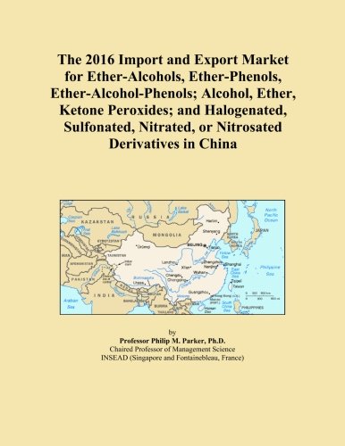 The 2016 Import and Export Market for Ether-Alcohols, Ether-Phenols, Ether-Alcohol-Phenols; Alcohol, Ether, Ketone Peroxides; and Halogenated, Sulfonated, Nitrated, or Nitrosated Derivatives in China