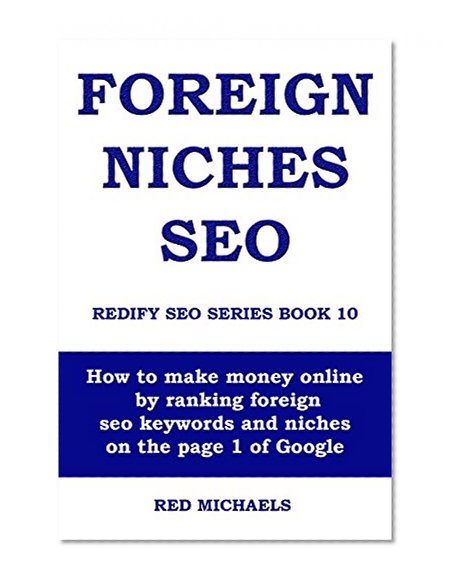 FOREIGN NICHES SEO: How to make money online by ranking foreign seo keywords and niches on the page 1 of Google (REDIFY SEO SERIES Book 10)