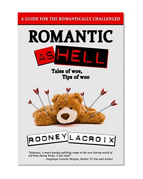 Romantic as Hell - Tales of Woe, Tips of Woo: An Illustrated Guide for the Romantically Challenged (Comedy, Humor, Short Stories)