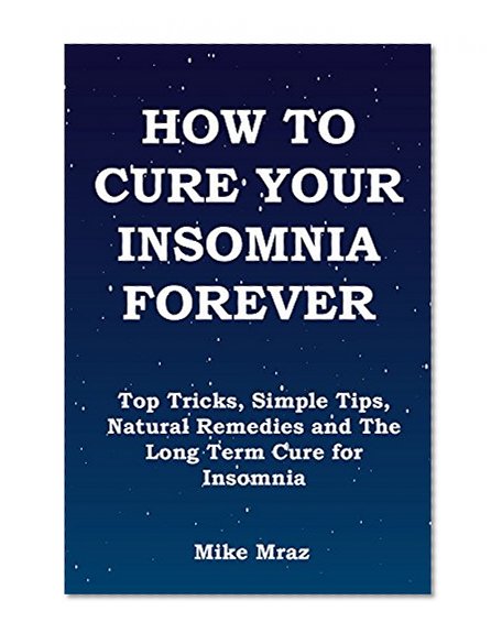 The Handy Book On How to Cure Your Insomnia ... Forever: Top Tricks, Simple Tips, Natural Remedies and The Long Term Cure for Insomnia.