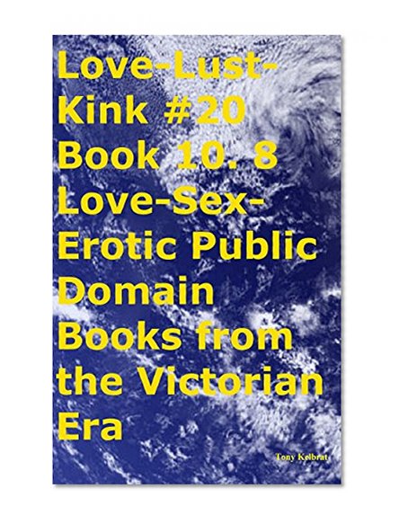 Love-Lust-Kink #20 Book 10. 8 Love-Sex-Erotic Public Domain Books from the Victorian Era
