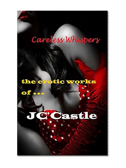 Careless Whispers: A collection of love poems, erotic poems and naughty short stories