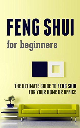 Feng Shui for Beginners: The Ultimate Guide to Feng Shui for Your Home or Office