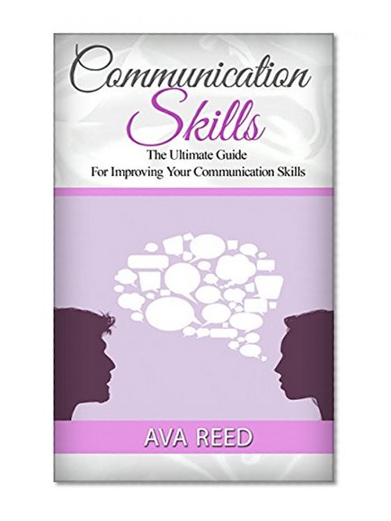 Communication Skills: The Ultimate Guide For Improving Your Communication Skills (Communication Skills, communication skills at work, communication skills handbook)