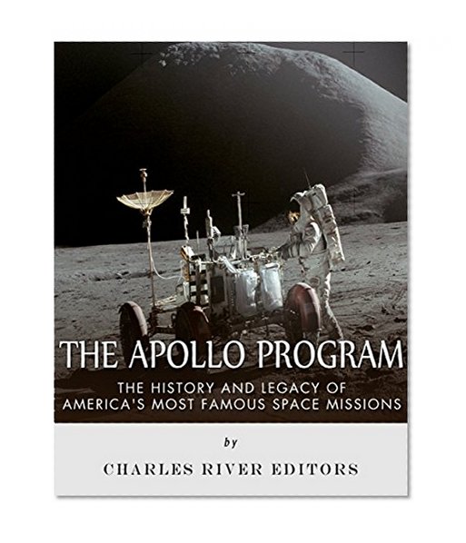 The Apollo Program: The History and Legacy of America's Most Famous Space Missions