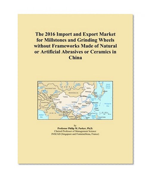 The 2016 Import and Export Market for Millstones and Grinding Wheels without Frameworks Made of Natural or Artificial Abrasives or Ceramics in China