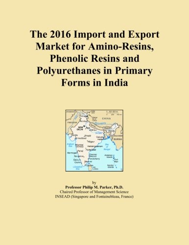 Book Cover The 2016 Import and Export Market for Amino-Resins, Phenolic Resins and Polyurethanes in Primary Forms in India