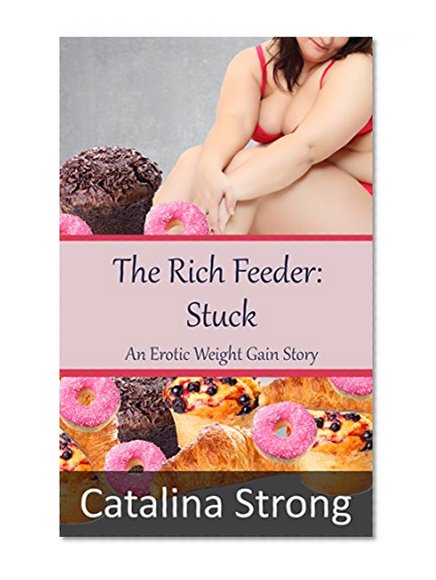 The Rich Feeder: Stuck (Stuffing, Stuckage, Tickling, Humiliation): An Erotic Weight Gain Story