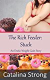 The Rich Feeder: Stuck (Stuffing, Stuckage, Tickling, Humiliation): An Erotic Weight Gain Story