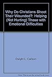 Why Do Christians Shoot Their Wounded?: Helping (Not Hurting) Those with Emotional Difficulties by Dwight L. Carlson (22-Sep-1995) Paperback
