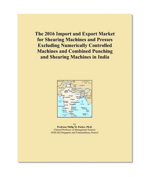 The 2016 Import and Export Market for Shearing Machines and Presses Excluding Numerically Controlled Machines and Combined Punching and Shearing Machines in India