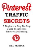 Pinterest Traffic Secrets 2016- Beginners Only Training: A Beginners Step By Step Guide  To Effective Pinterest Marketing