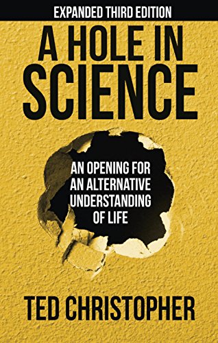 A Hole in Science: An Opening for an Alternative Understanding of Life: Expanded 3rd Edition