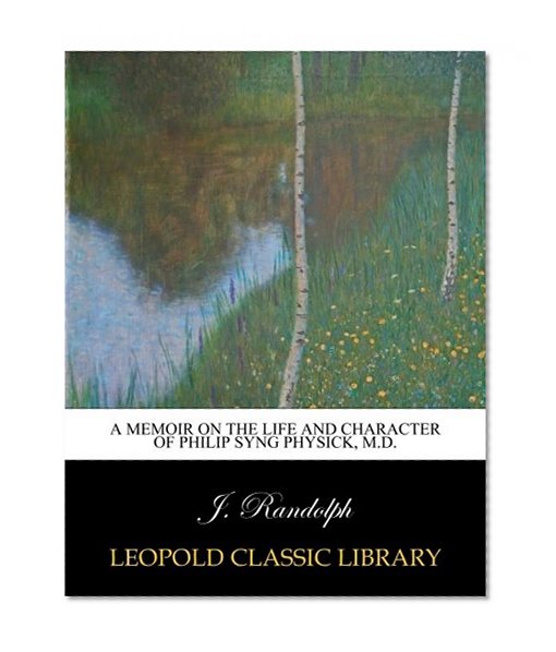 A memoir on the life and character of Philip Syng Physick, M.D.