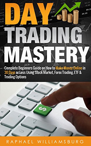 Day Trading Mastery: Complete Beginners Guide On How To Make Money Online In 30 Days Or Less Using Stock Market, Forex Trading, ETF And Trading Options ... Strategies, Foreign Exchange Book 1)