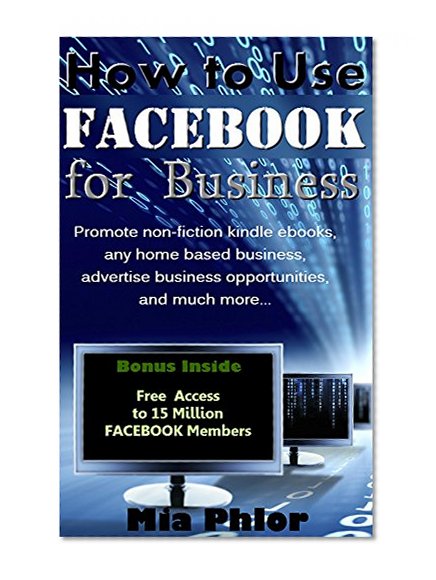 How to Use Facebook for Business: Using Facebook for Advertising, Business and Making Money Online: *FREE BONUS: '15 Million Facebook Members' Included!* ... Marketing Strategies, Passive Income)