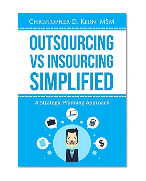 Outsourcing vs. Insourcing Simplified : A Strategic Planning Approach