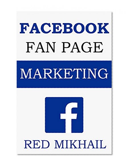 Facebook Fan Page Marketing 2015: How to Use the Power of FB Fan Pages to build a powerful brand, reach customers and build a list of repeat buyers