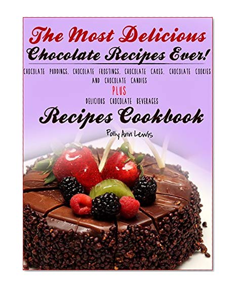 The Most Delicious Chocolate Recipes Ever! Chocolate Puddings, Chocolate Frostings, Chocolate Cakes. Chocolate Cookies AND Chocolate Candies PLUS Delicious Chocolate Beverages Recipes Cookbook