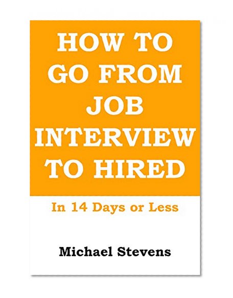 How To Go From Job Interview To Hired in 14 Days Or Less: A Step by Step - No B.S. - No Fluff Guide