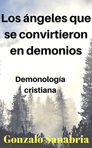 LOS ÁNGELES QUE SE CONVIRTIERON EN DEMONIOS: Demonología, doctrina cristiana (Spanish Edition)