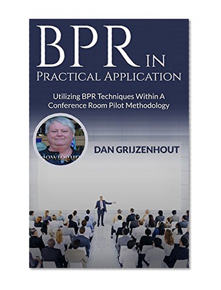 BPR in Practical Application: Utilizing BPR Techniques Within a Conference Room Pilot Methodology (BPR and Technological Innovation Book 1)