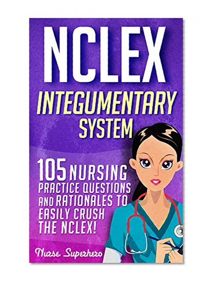 NCLEX: Integumentary System: 105 Nursing Practice Questions & Rationales to EASILY Crush the NCLEX (Nursing Review Questions and RN Content Guide, NCLEX-RN Trainer Book 2)