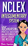 NCLEX: Integumentary System: 105 Nursing Practice Questions & Rationales to EASILY Crush the NCLEX (Nursing Review Questions and RN Content Guide, NCLEX-RN Trainer Book 2)