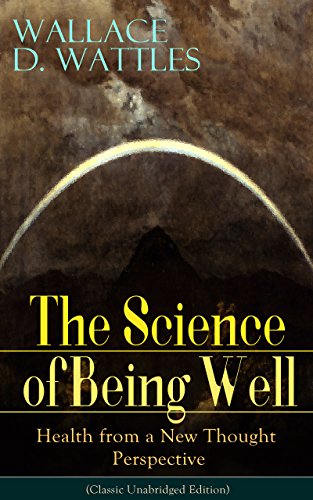 The Science of Being Well: Health from a New Thought Perspective (Classic Unabridged Edition): From one of The New Thought pioneers, author of The Science ... How to Promote Yourself and A New Christ