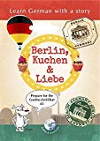Learn German with a Story: Berlin, Kuchen & Liebe: Learn German with a Story. Prepare for the Goethe Certificate A1. (German Edition)