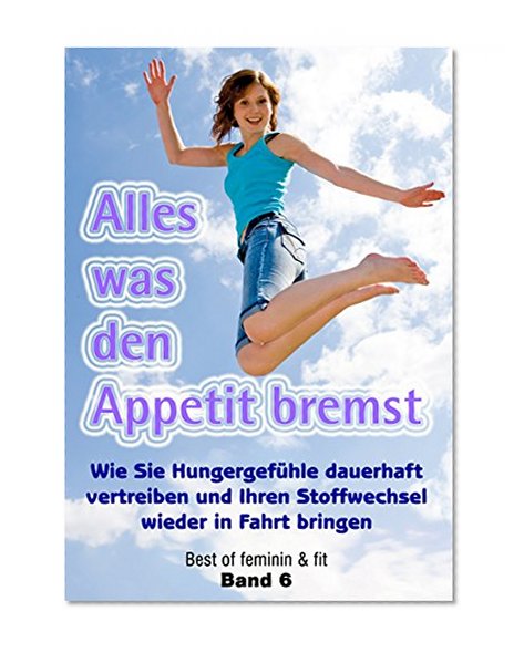 Alles was den Appetit bremst: Wie Sie HungergefÃ¼hle dauerhaft vertreiben und Ihren Stoffwechsel wieder in Fahrt bringen (Best of feminin & fit 6) (German Edition)