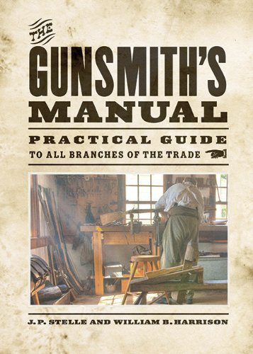 The Gunsmith's Manual: A Complete Handbook for the American Gunsmith, Being a Practical Guide to All Branches of the Trade by J P Stelle (4-Jun-2013) Paperback