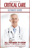 Critical Care Ultimate Guide: All You Need To Know About Critical Care (Nursing, Medicine, Paramedic, Transport) (Emergency, Health, Surgery, Clinical)
