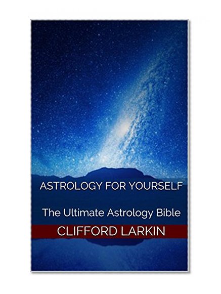 Astrology For Yourself: The Ultimate Astrology Bible