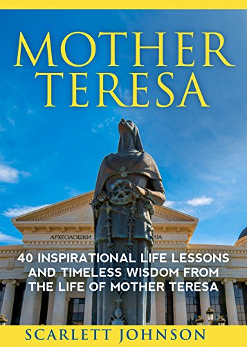 Mother Teresa: 40 Inspirational Life Lessons And Timeless Wisdom From The Life Of Mother Teresa (Happiness, Essential Wisdom, Mother Teresa of Calcutta)