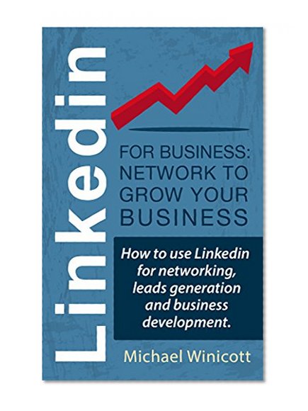 LINKEDIN FOR BUSINESS: Network to Grow your Business: How to use Linkedin for networking, leads generation and business development.